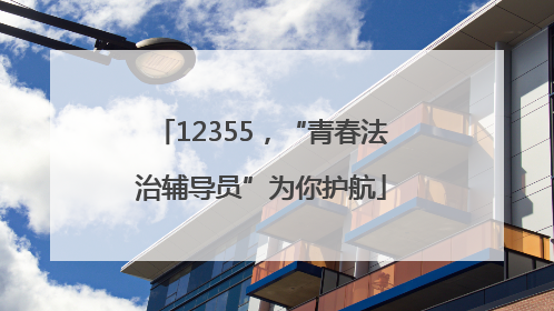 12355，“青春法治辅导员”为你护航