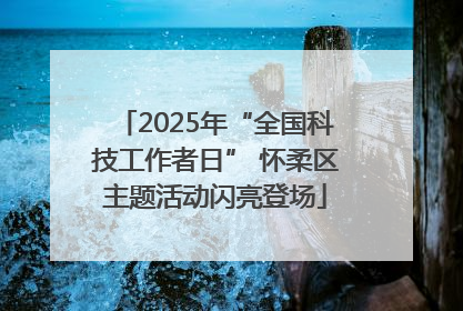 2025年“全国科技工作者日” 怀柔区主题活动闪亮登场