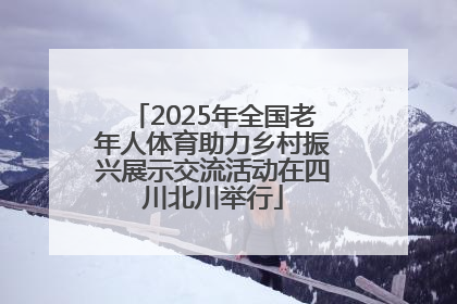2025年全国老年人体育助力乡村振兴展示交流活动在四川北川举行