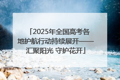 2025年全国高考各地护航行动持续展开——汇聚阳光 守护花开