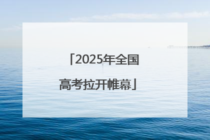 2025年全国高考拉开帷幕
