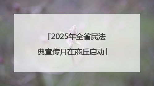 2025年全省民法典宣传月在商丘启动