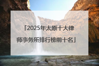 2025年太原十大律师事务所排行榜前十名