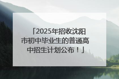 2025年招收沈阳市初中毕业生的普通高中招生计划公布！