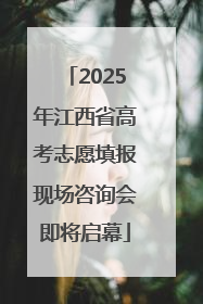 2025年江西省高考志愿填报现场咨询会即将启幕