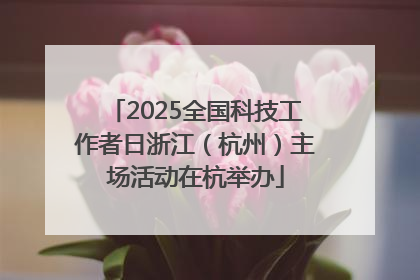 2025全国科技工作者日浙江（杭州）主场活动在杭举办