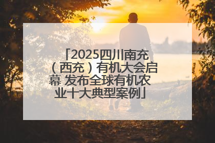 2025四川南充（西充）有机大会启幕 发布全球有机农业十大典型案例
