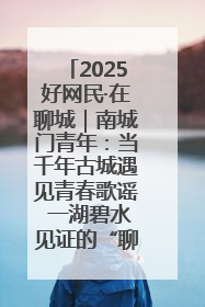 2025好网民·在聊城｜南城门青年：当千年古城遇见青春歌谣 一湖碧水见证的“聊城式浪漫”