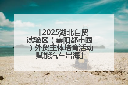 2025湖北自贸试验区（襄阳都市圈）外贸主体培育活动赋能汽车出海