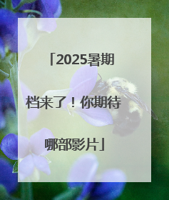 2025暑期档来了！你期待哪部影片
