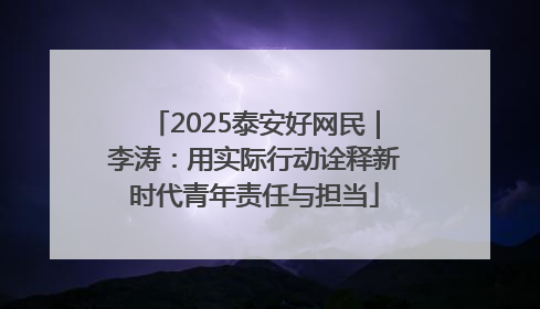 2025泰安好网民｜李涛：用实际行动诠释新时代青年责任与担当