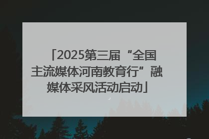 2025第三届“全国主流媒体河南教育行”融媒体采风活动启动