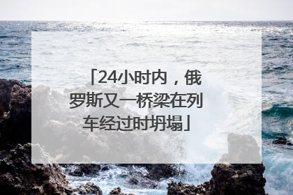 24小时内，俄罗斯又一桥梁在列车经过时坍塌