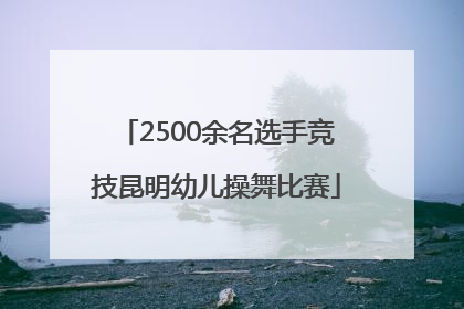 2500余名选手竞技昆明幼儿操舞比赛