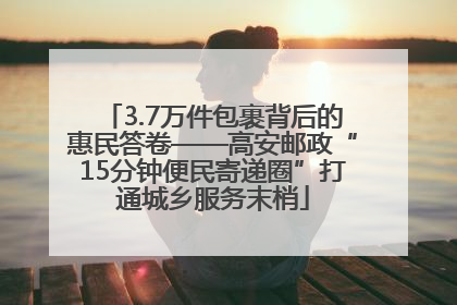 3.7万件包裹背后的惠民答卷——高安邮政“15分钟便民寄递圈”打通城乡服务末梢