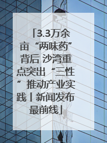 3.3万余亩“两味药”背后 沙湾重点突出“三性”推动产业实践丨新闻发布最前线