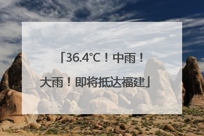 36.4℃！中雨！大雨！即将抵达福建