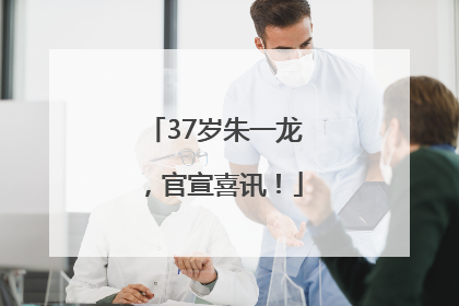 37岁朱一龙，官宣喜讯！