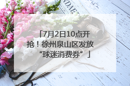 7月2日10点开抢！徐州泉山区发放“球迷消费券”