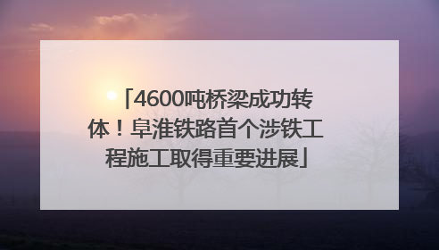 4600吨桥梁成功转体！阜淮铁路首个涉铁工程施工取得重要进展