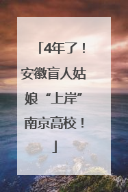 4年了！安徽盲人姑娘“上岸”南京高校！