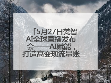 5月27日梵智AI全球直播发布会——AI赋能，打造高变现流量账号的全新纪元