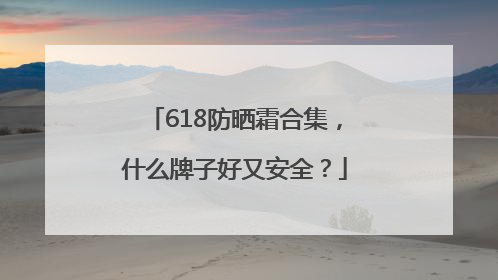 618防晒霜合集，什么牌子好又安全？