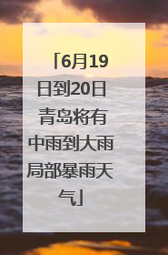 6月19日到20日 青岛将有中雨到大雨局部暴雨天气