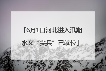 6月1日河北进入汛期 水文“尖兵”已就位