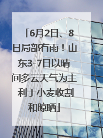 6月2日、8日局部有雨！山东3-7日以晴间多云天气为主 利于小麦收割和晾晒