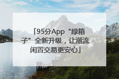 95分App“绿箱子”全新升级，让潮流闲置交易更安心