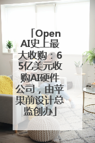 OpenAI史上最大收购：65亿美元收购AI硬件公司，由苹果前设计总监创办